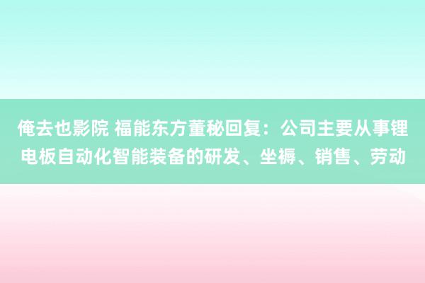 俺去也影院 福能东方董秘回复：公司主要从事锂电板自动化智能装备的研发、坐褥、销售、劳动