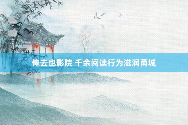 俺去也影院 千余阅读行为滋润甬城
