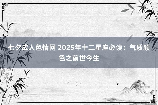 七夕成人色情网 2025年十二星座必读：气质颜色之前世今生