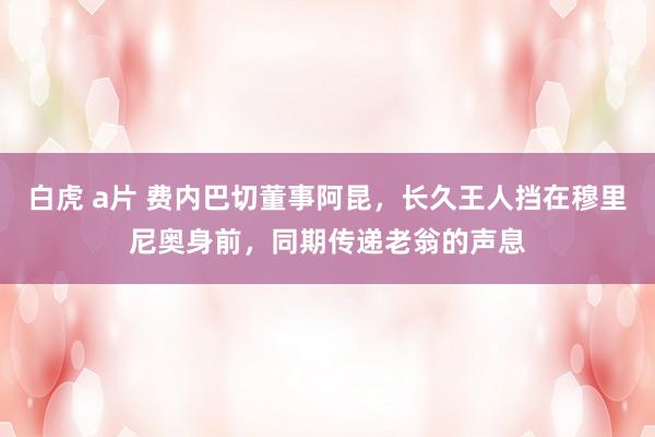 白虎 a片 费内巴切董事阿昆，长久王人挡在穆里尼奥身前，同期传递老翁的声息