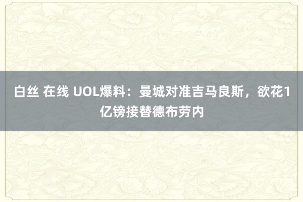 白丝 在线 UOL爆料：曼城对准吉马良斯，欲花1亿镑接替德布劳内