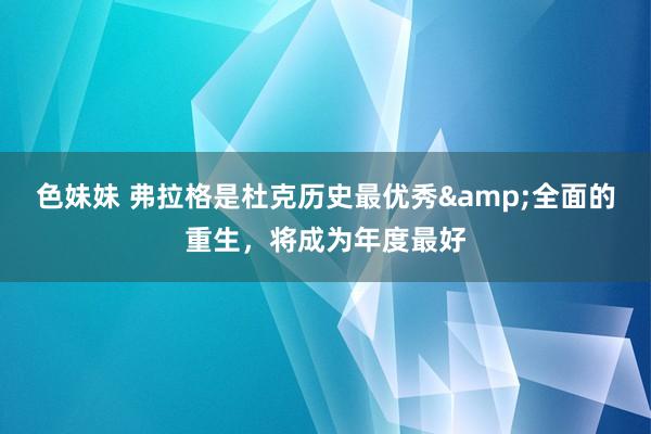色妹妹 弗拉格是杜克历史最优秀&全面的重生，将成为年度最好