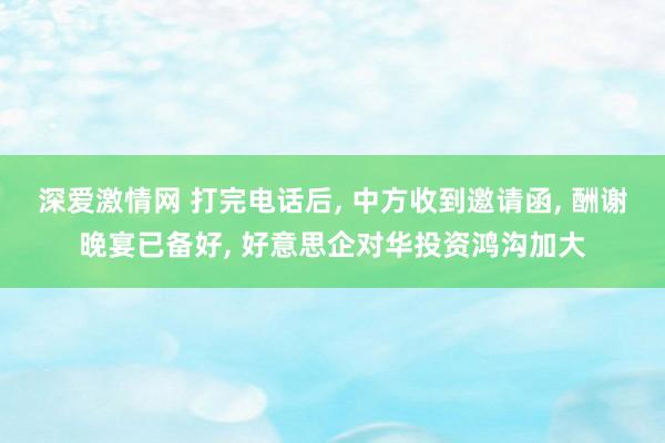 深爱激情网 打完电话后, 中方收到邀请函, 酬谢晚宴已备好, 好意思企对华投资鸿沟加大