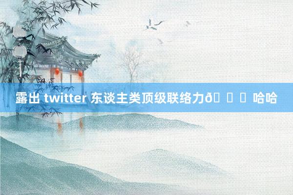 露出 twitter 东谈主类顶级联络力😎哈哈